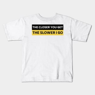 The Closer you Get The Slower I Go, Funny Auto Decal Sticker, Funny car bumper Kids T-Shirt